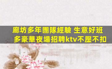 廊坊多年團隊經驗 生意好班多豪華夜場招聘ktv不壓不扣
